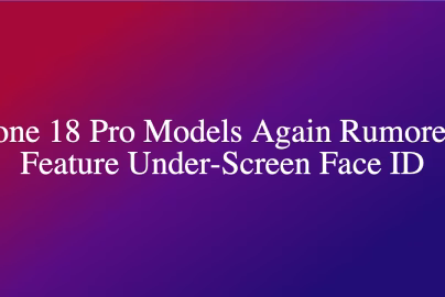 iPhone 18 Pro Models Again Rumored to Feature Under-Screen Face ID
