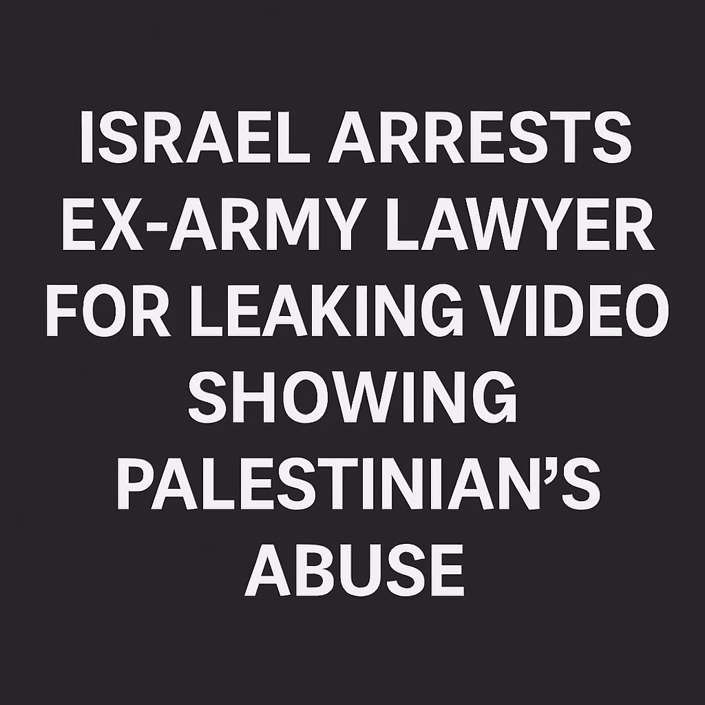 Israel arrests ex-army lawyer for leaking video showing Palestinian’s abuse | Gaza